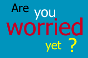 Are You Worried Yet? You Should Be!